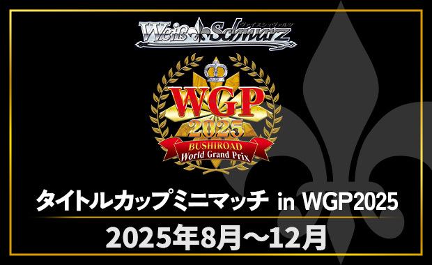 イベント詳細 | [WS]タイトルカップミニマッチ in WGP2025